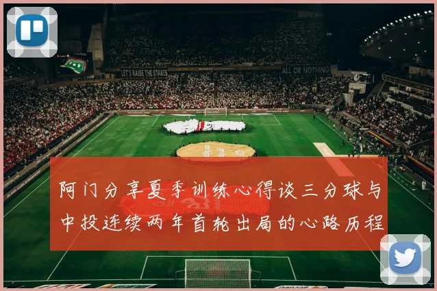 阿门分享夏季训练心得谈三分球与中投连续两年首轮出局的心路历程