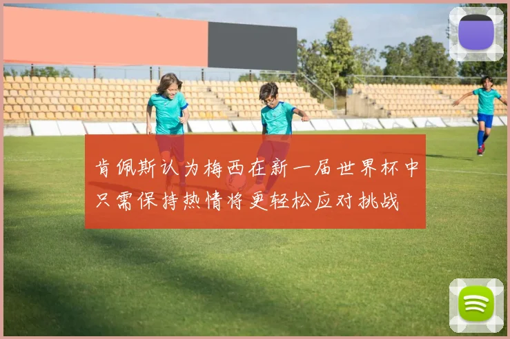 肯佩斯认为梅西在新一届世界杯中只需保持热情将更轻松应对挑战