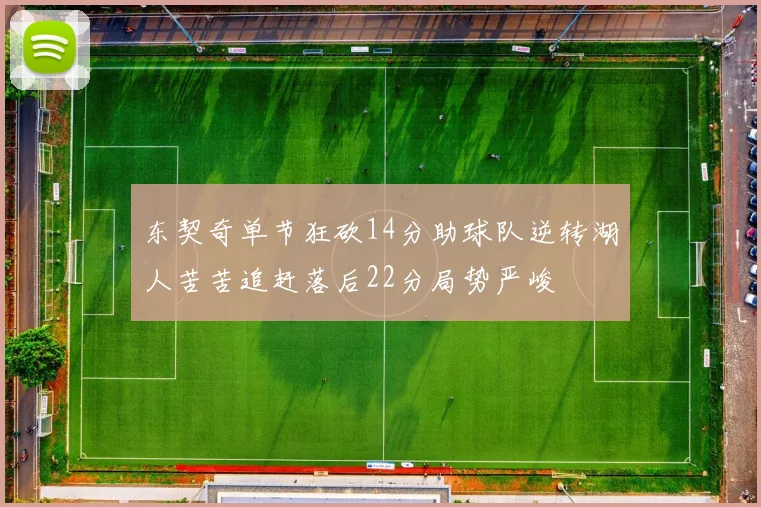 东契奇单节狂砍14分助球队逆转湖人苦苦追赶落后22分局势严峻