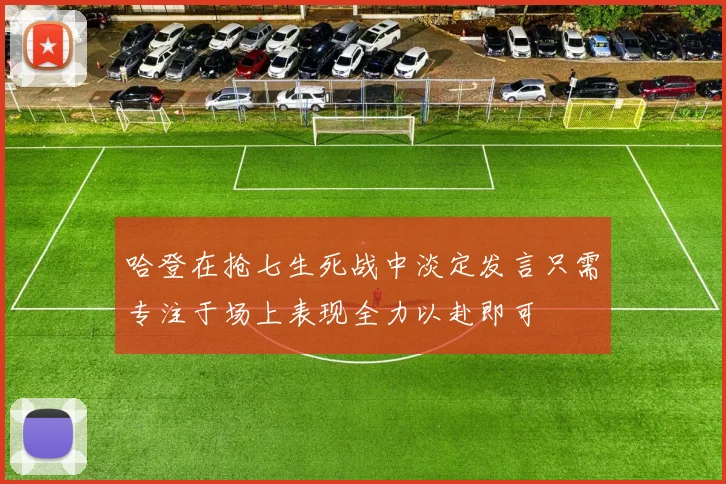 哈登在抢七生死战中淡定发言只需专注于场上表现全力以赴即可