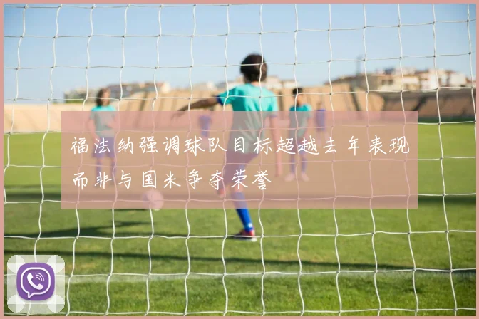 福法纳强调球队目标超越去年表现而非与国米争夺荣誉