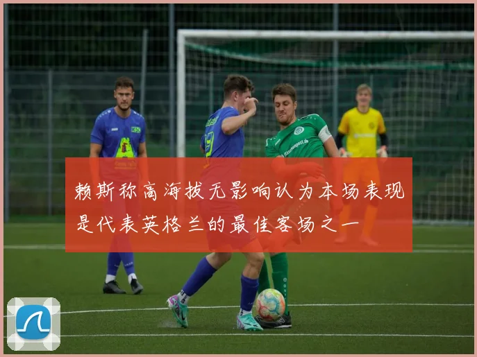 赖斯称高海拔无影响认为本场表现是代表英格兰的最佳客场之一