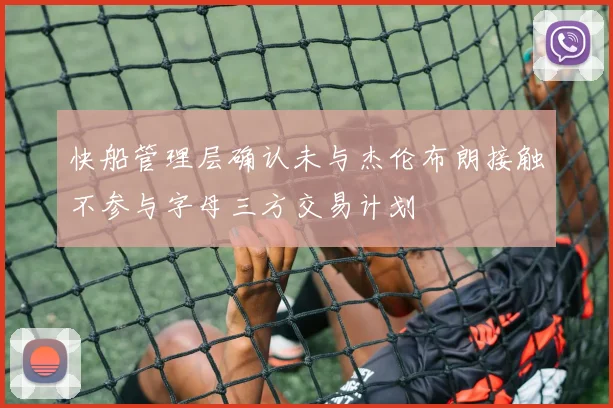 快船管理层确认未与杰伦布朗接触不参与字母三方交易计划