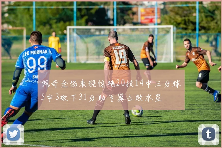 佩奇全场表现惊艳20投14中三分球5中3砍下31分助飞翼击败水星