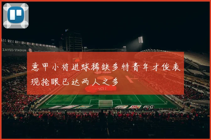 意甲小将进球稀缺多特青年才俊表现抢眼已达两人之多